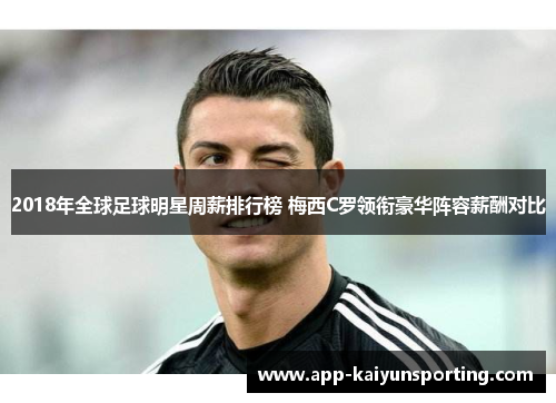 2018年全球足球明星周薪排行榜 梅西C罗领衔豪华阵容薪酬对比