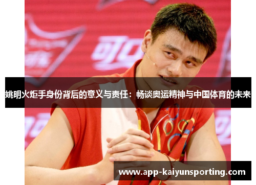 姚明火炬手身份背后的意义与责任：畅谈奥运精神与中国体育的未来
