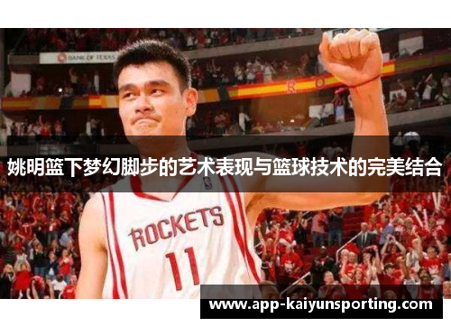 姚明篮下梦幻脚步的艺术表现与篮球技术的完美结合