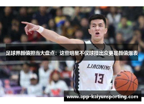 足球界颜值担当大盘点：这些明星不仅球技出众更是颜值爆表