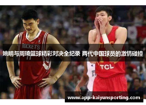 姚明与周琦篮球精彩对决全纪录 两代中国球员的激情碰撞