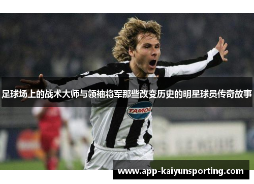足球场上的战术大师与领袖将军那些改变历史的明星球员传奇故事