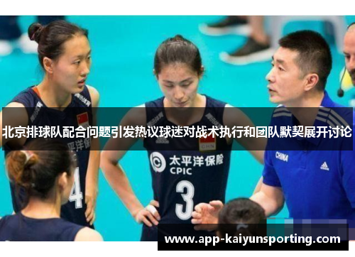 北京排球队配合问题引发热议球迷对战术执行和团队默契展开讨论