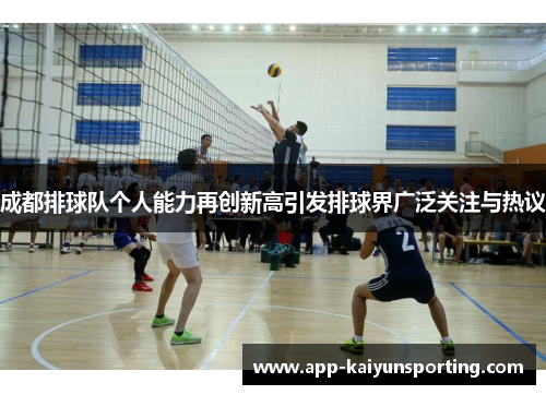 成都排球队个人能力再创新高引发排球界广泛关注与热议
