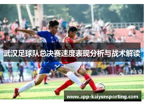 武汉足球队总决赛速度表现分析与战术解读