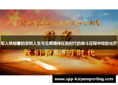 军人姚明春的坚韧人生与无畏精神在新时代的奋斗征程中绽放光芒