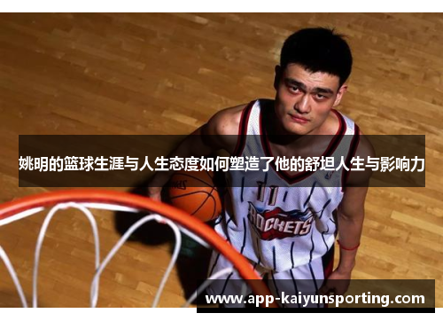 姚明的篮球生涯与人生态度如何塑造了他的舒坦人生与影响力