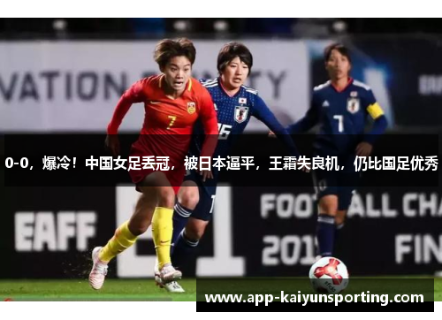 0-0，爆冷！中国女足丢冠，被日本逼平，王霜失良机，仍比国足优秀