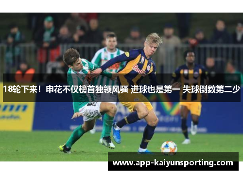 18轮下来！申花不仅榜首独领风骚 进球也是第一 失球倒数第二少