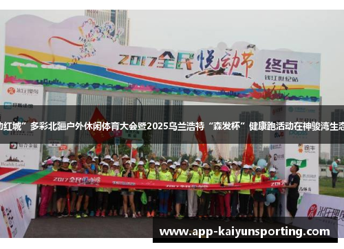 “体旅融合 悦动红城”多彩北疆户外休闲体育大会暨2025乌兰浩特“森发杯”健康跑活动在神骏湾生态体验区活力开赛