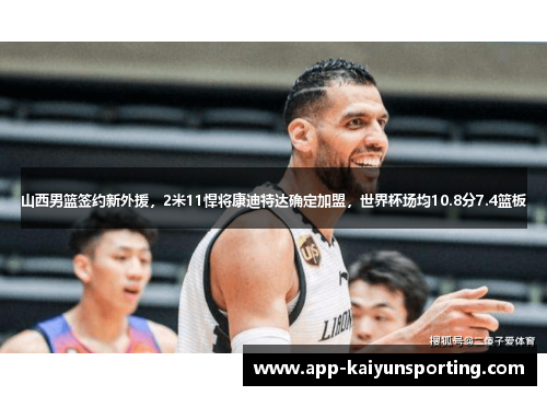 山西男篮签约新外援，2米11悍将康迪特达确定加盟，世界杯场均10.8分7.4篮板