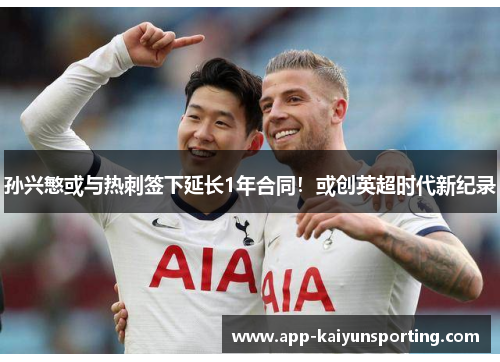 孙兴慜或与热刺签下延长1年合同！或创英超时代新纪录