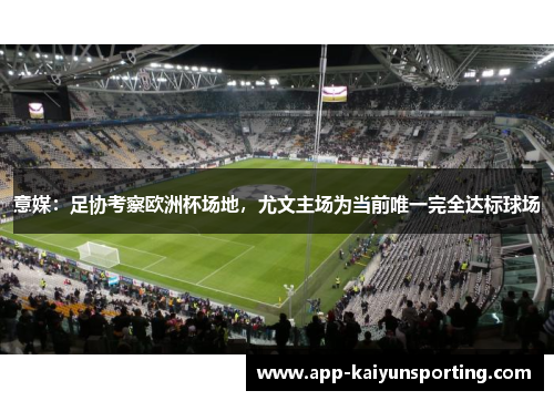 意媒：足协考察欧洲杯场地，尤文主场为当前唯一完全达标球场