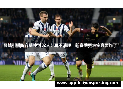 曼城引援阵容臃肿到32人！再不清理，新赛季更衣室真要炸了？