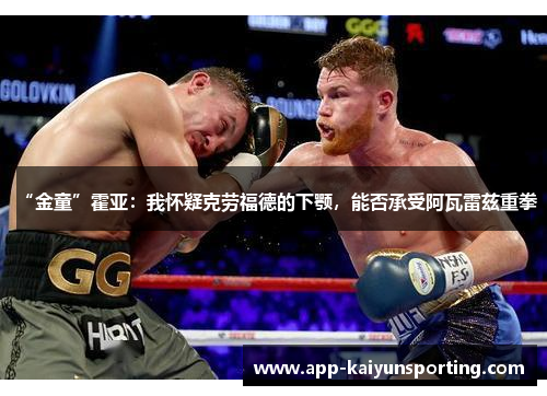 “金童”霍亚：我怀疑克劳福德的下颚，能否承受阿瓦雷兹重拳